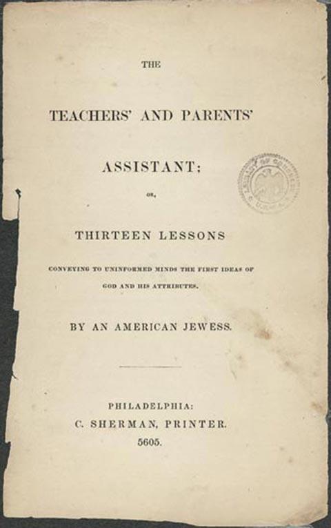 "The Teachers' and Parents' Assistant: Thirteen Lessons Conveying to Uninformed Minds the First Ideas of God and His Attributes" by An American Jewess, 1845