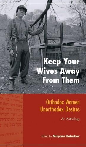 "Keep Your Wives Away From Them: Orthodox Women, Unorthodox Desires" by Miryam Kabakov